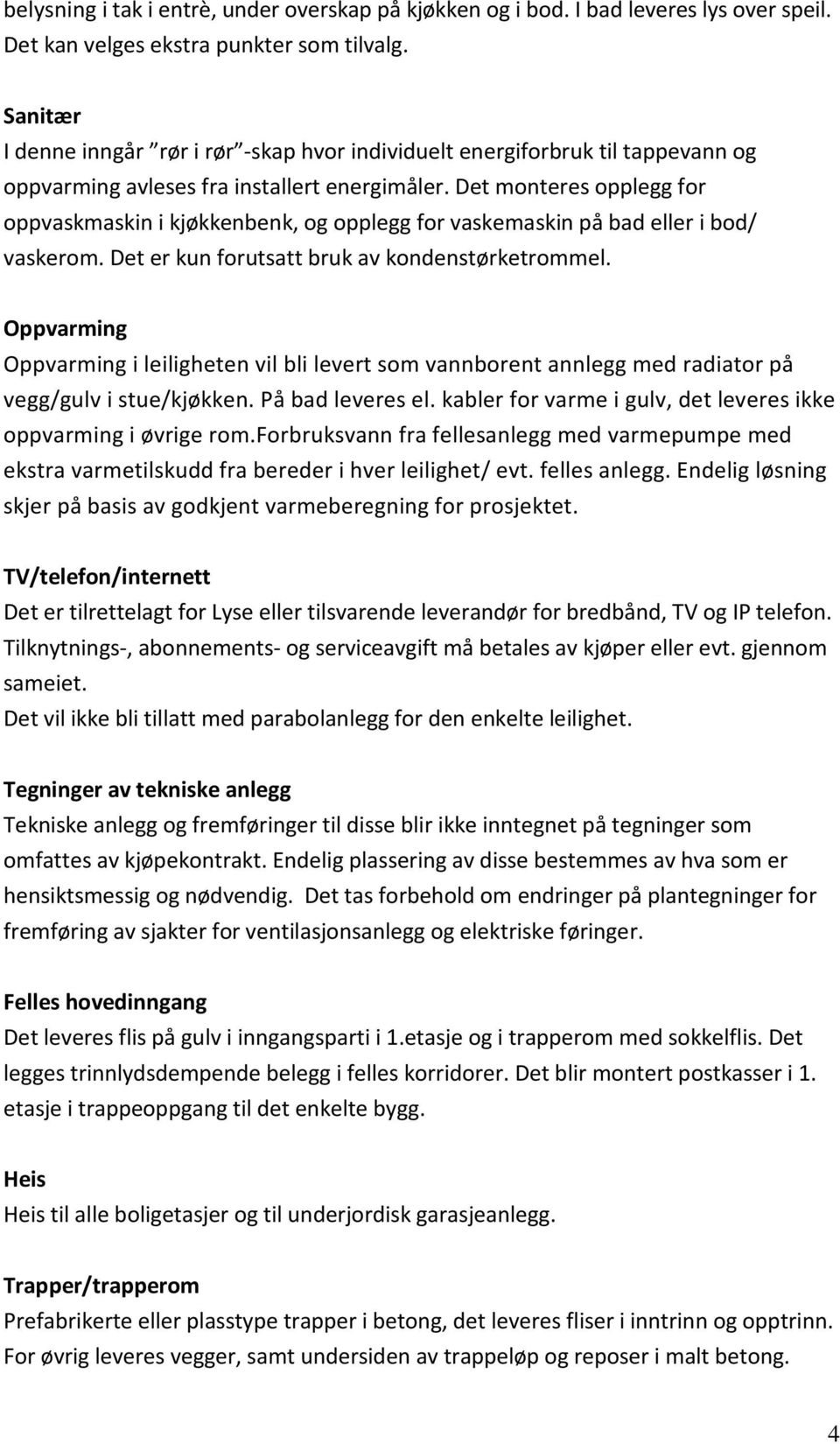 Det monteres opplegg for oppvaskmaskin i kjøkkenbenk, og opplegg for vaskemaskin på bad eller i bod/ vaskerom. Det er kun forutsatt bruk av kondenstørketrommel.