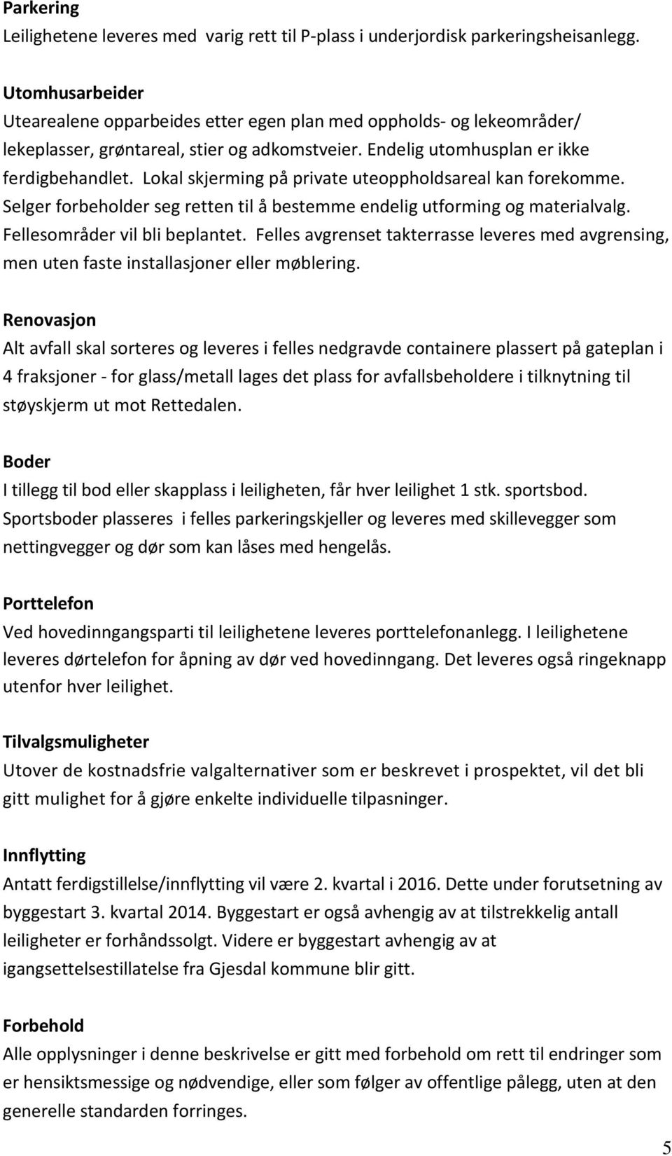 Lokal skjerming på private uteoppholdsareal kan forekomme. Selger forbeholder seg retten til å bestemme endelig utforming og materialvalg. Fellesområder vil bli beplantet.