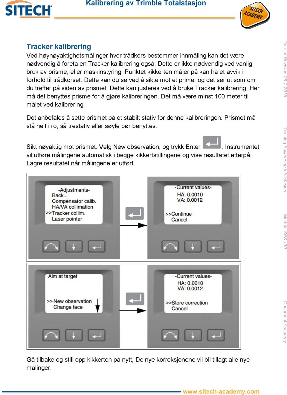 Dette kan du se ved å sikte mot et prime, og det ser ut som om du treffer på siden av prismet. Dette kan justeres ved å bruke Tracker kalibrering. Her må det benyttes prisme for å gjøre kalibreringen.