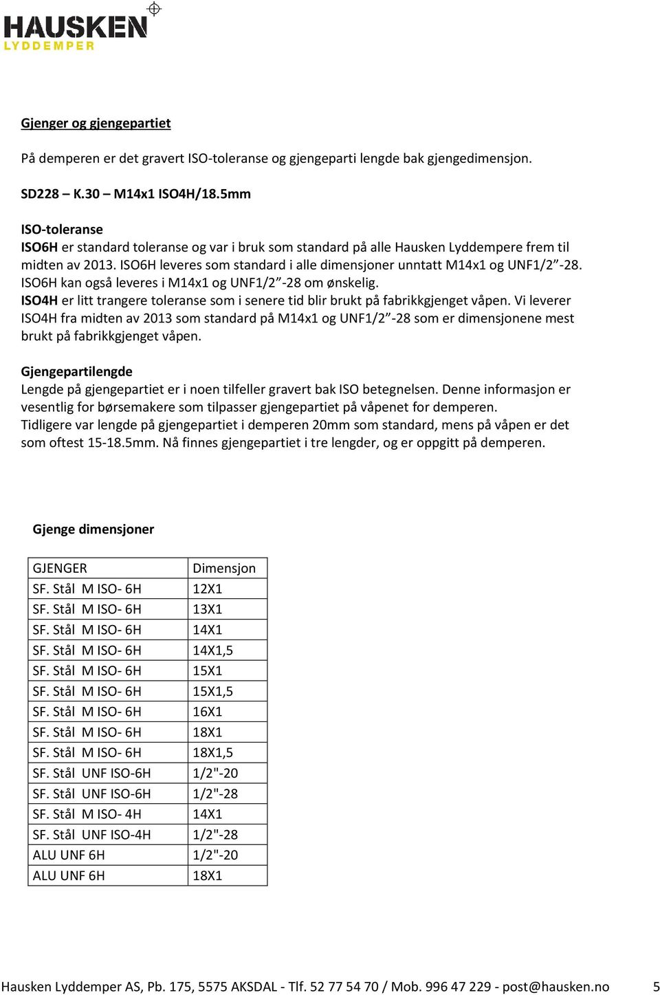 ISO6H kan også leveres i M14x1 og UNF1/2-28 om ønskelig. ISO4H er litt trangere toleranse som i senere tid blir brukt på fabrikkgjenget våpen.