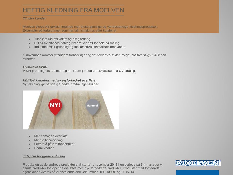 Industriell Visir grunning og mellomstrøk i samarbeid med Jotun. 1. november kommer ytterligere forbedringer og det forventes at den meget positive salgsutviklingen forsetter.