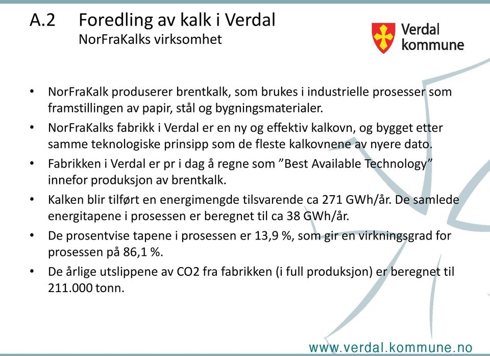 Fabrikken i Verdal er pr i dag å regne som Best Available Technology innefor produksjon av brentkalk. Kalken blir tilført en energimengde tilsvarende ca 271 GWh/år.