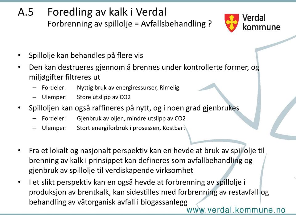 utslipp av CO2 Spilloljen kan også raffineres på nytt, og i noen grad gjenbrukes Fordeler: Gjenbruk av oljen, mindre utslipp av CO2 Ulemper: Stort energiforbruk i prosessen, Kostbart Fra et lokalt og