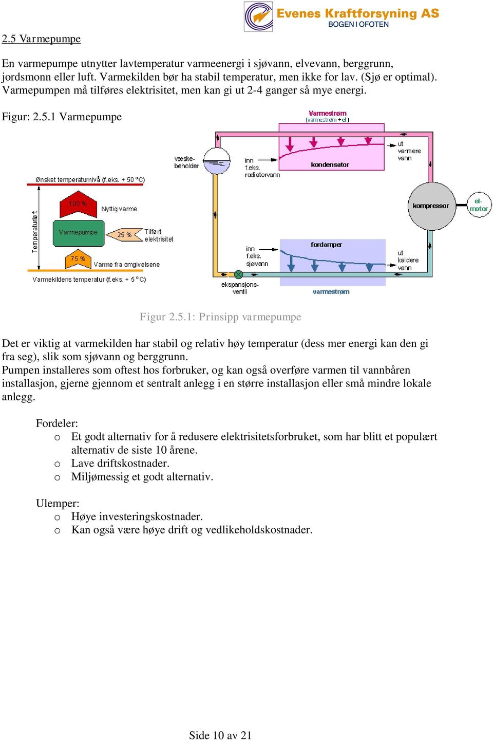 1 Varmepumpe Figur 2.5.1: Prinsipp varmepumpe Det er viktig at varmekilden har stabil og relativ høy temperatur (dess mer energi kan den gi fra seg), slik som sjøvann og berggrunn.