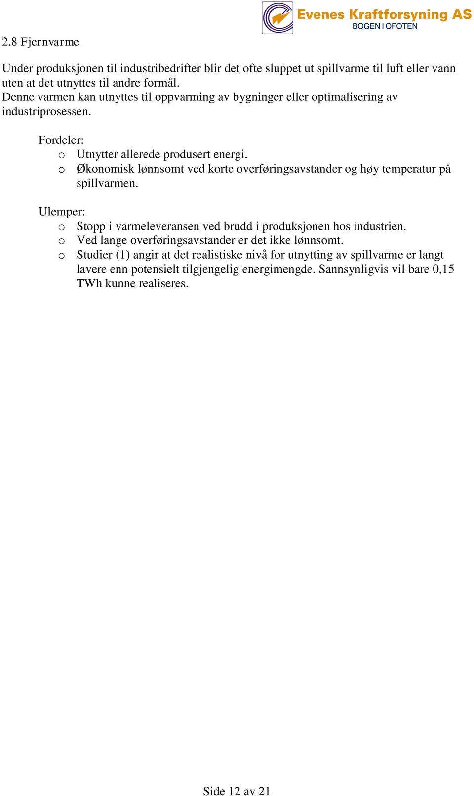 o Økonomisk lønnsomt ved korte overføringsavstander og høy temperatur på spillvarmen. Ulemper: o Stopp i varmeleveransen ved brudd i produksjonen hos industrien.