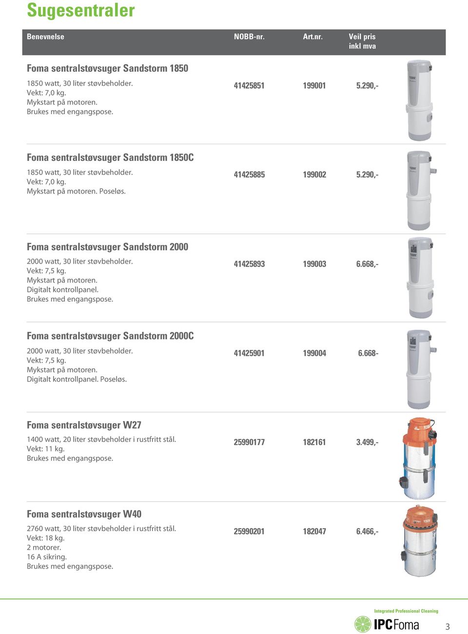 290,- Foma sentralstøvsuger Sandstorm 2000 2000 watt, 30 liter støvbeholder. Vekt: 7,5 kg. Mykstart på motoren. Digitalt kontrollpanel. 41425893 199003 6.