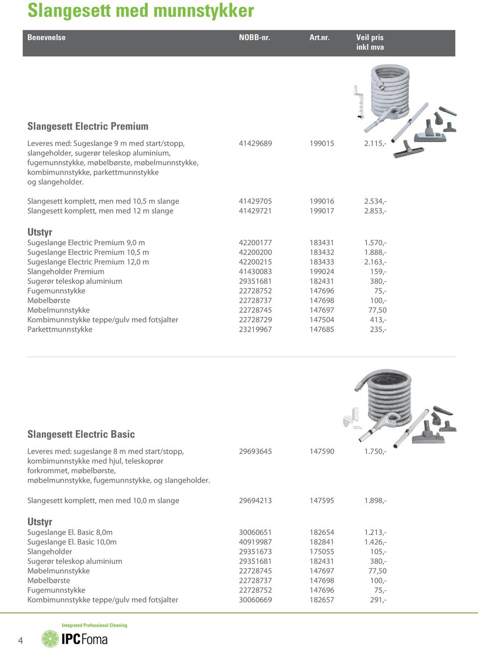 Slangesett komplett, men med 10,5 m slange 41429705 199016 2.534,- Slangesett komplett, men med 12 m slange 41429721 199017 2.853,- Utstyr Sugeslange Electric Premium 9,0 m 42200177 183431 1.