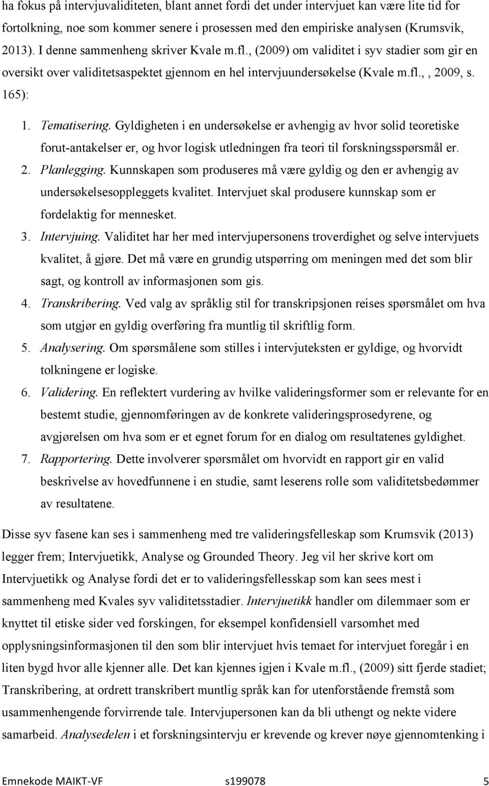 Gyldigheten i en undersøkelse er avhengig av hvor solid teoretiske forut-antakelser er, og hvor logisk utledningen fra teori til forskningsspørsmål er. 2. Planlegging.