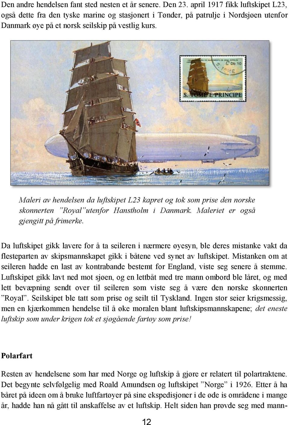 Maleri av hendelsen da luftskipet L23 kapret og tok som prise den norske skonnerten Royal utenfor Hanstholm i Danmark. Maleriet er også gjengitt på frimerke.