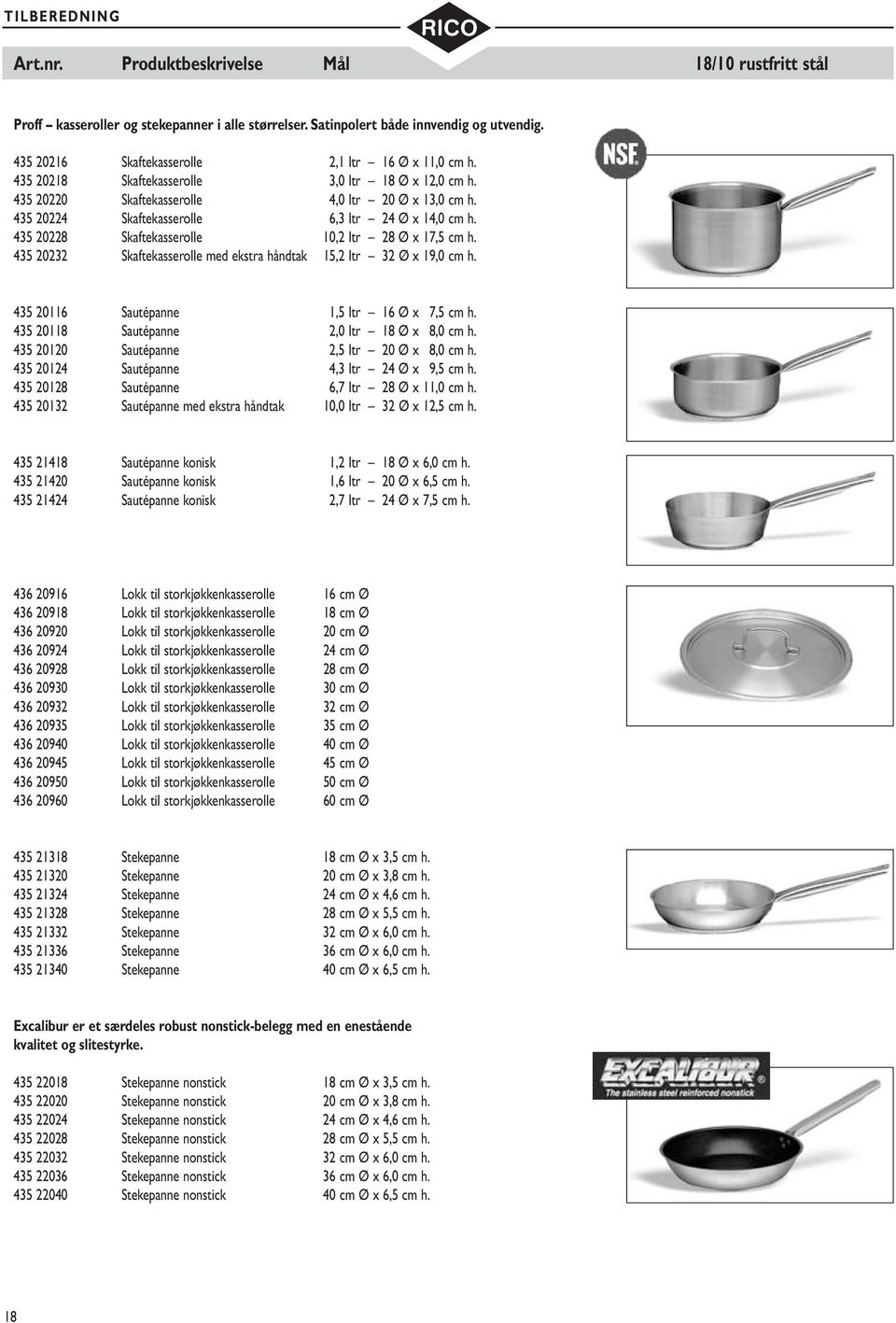 435 20228 Skaftekasserolle 10,2 ltr 28 Ø x 17,5 cm h. 435 20232 Skaftekasserolle med ekstra håndtak 15,2 ltr 32 Ø x 19,0 cm h. 435 20116 Sautépanne 1,5 ltr 16 Ø x 7,5 cm h.