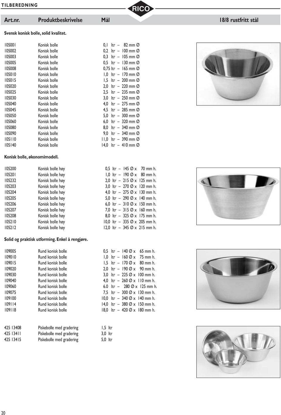 bolle 1,0 ltr 170 mm Ø 105015 Konisk bolle 1,5 ltr 200 mm Ø 105020 Konisk bolle 2,0 ltr 220 mm Ø 105025 Konisk bolle 2,5 ltr 235 mm Ø 105030 Konisk bolle 3,0 ltr 250 mm Ø 105040 Konisk bolle 4,0 ltr