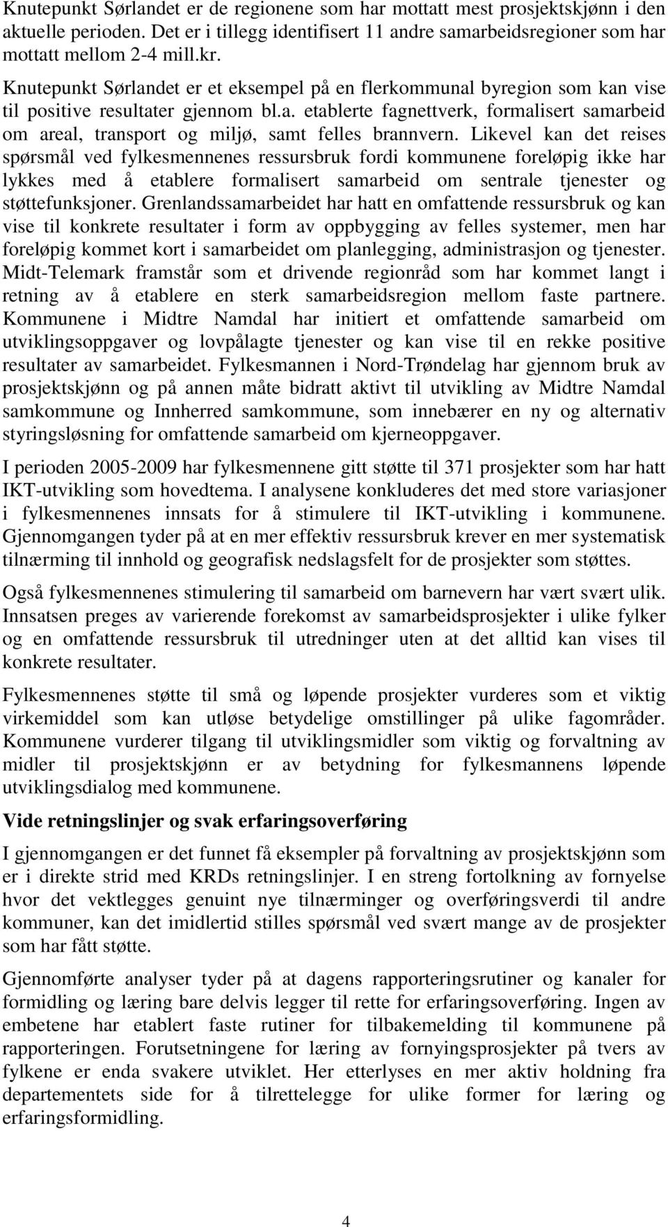 Likevel kan det reises spørsmål ved fylkesmennenes ressursbruk fordi kommunene foreløpig ikke har lykkes med å etablere formalisert samarbeid om sentrale tjenester og støttefunksjoner.