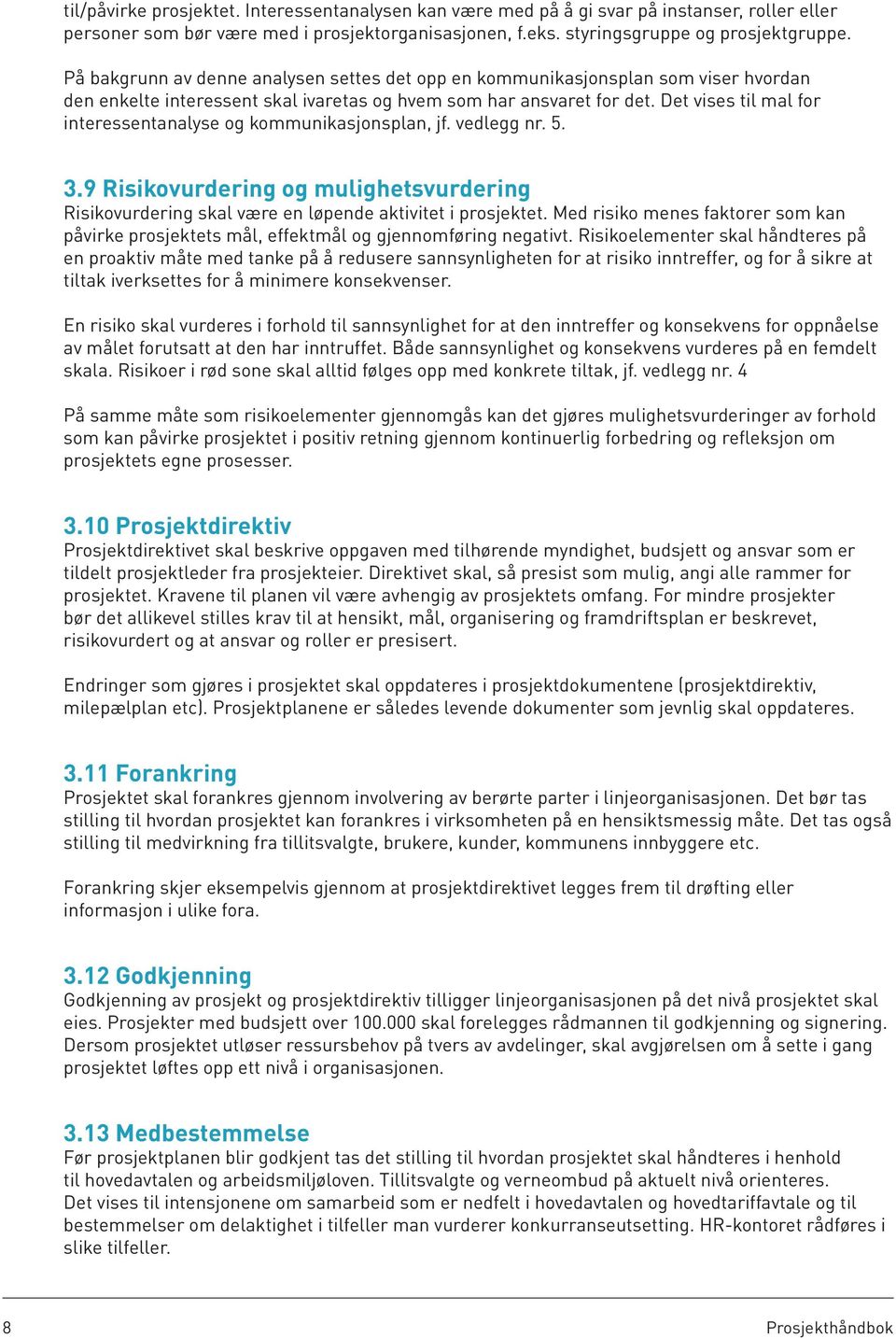 Det vises til mal for interessentanalyse og kommunikasjonsplan, jf. vedlegg nr. 5. 3.9 Risikovurdering og mulighetsvurdering Risikovurdering skal være en løpende aktivitet i prosjektet.