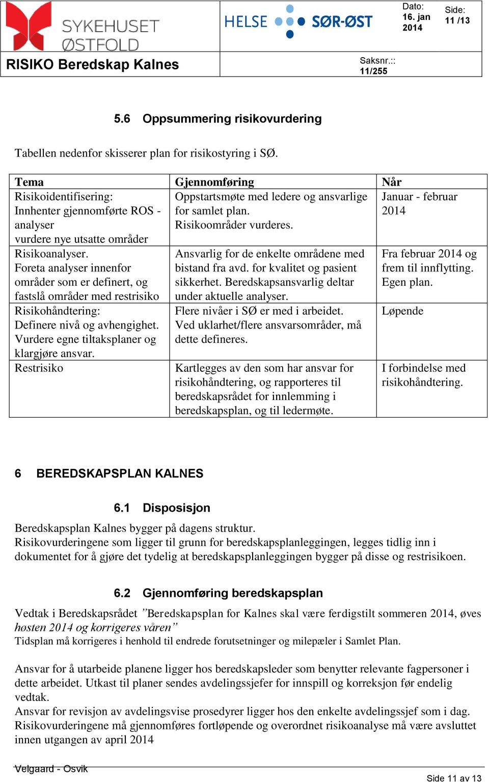 Risikoanalyser. Foreta analyser innenfor områder som er definert, og fastslå områder med restrisiko Risikohåndtering: Definere nivå og avhengighet. Vurdere egne tiltaksplaner og klargjøre ansvar.