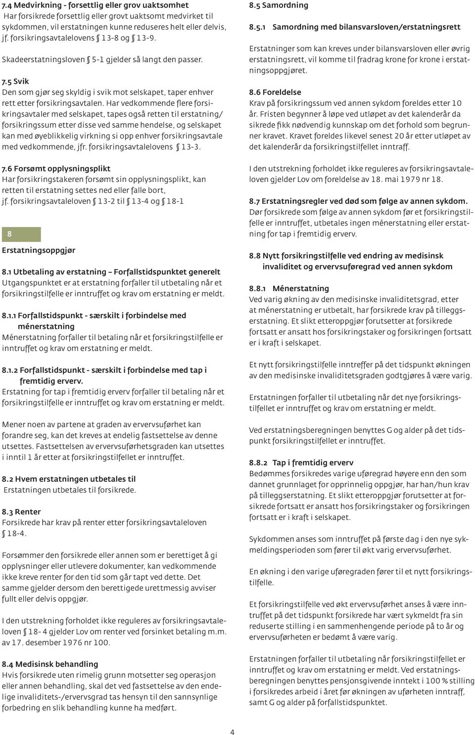 Har vedkommende flere forsikringsavtaler med selskapet, tapes også retten til erstatning/ forsikringssum etter disse ved samme hendelse, og selskapet kan med øyeblikkelig virkning si opp enhver