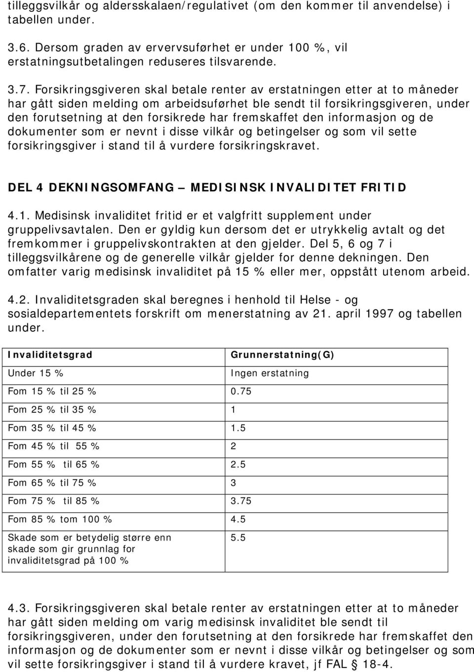 fremskaffet den informasjon og de dokumenter som er nevnt i disse vilkår og betingelser og som vil sette forsikringsgiver i stand til å vurdere forsikringskravet.