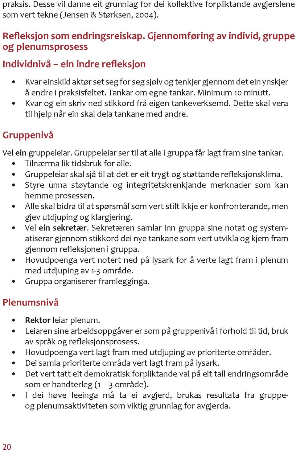 Tankar om egne tankar. Minimum 10 minutt. Kvar og ein skriv ned stikkord frå eigen tankeverksemd. Dette skal vera til hjelp når ein skal dela tankane med andre. Gruppenivå Vel ein gruppeleiar.