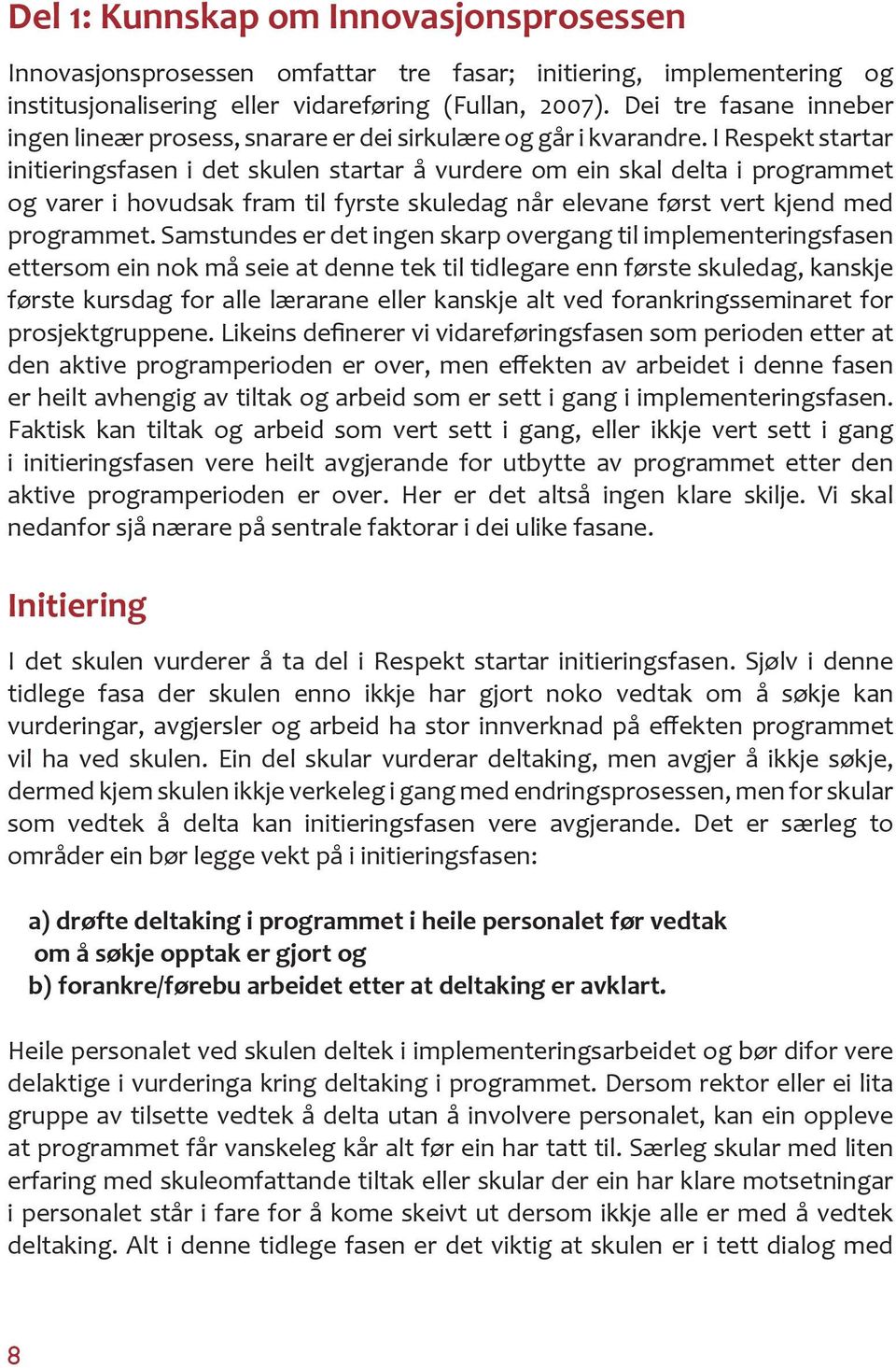 I Respekt startar initieringsfasen i det skulen startar å vurdere om ein skal delta i programmet og varer i hovudsak fram til fyrste skuledag når elevane først vert kjend med programmet.