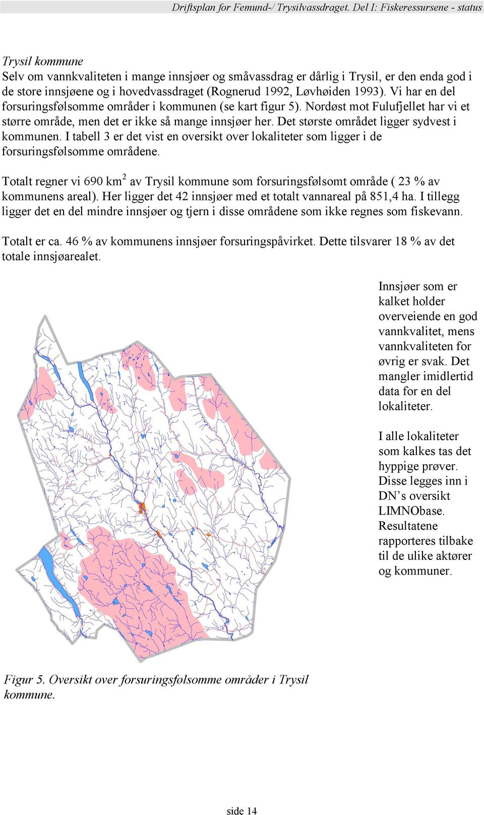 Det største området ligger sydvest i kommunen. I tabell 3 er det vist en oversikt over lokaliteter som ligger i de forsuringsfølsomme områdene.