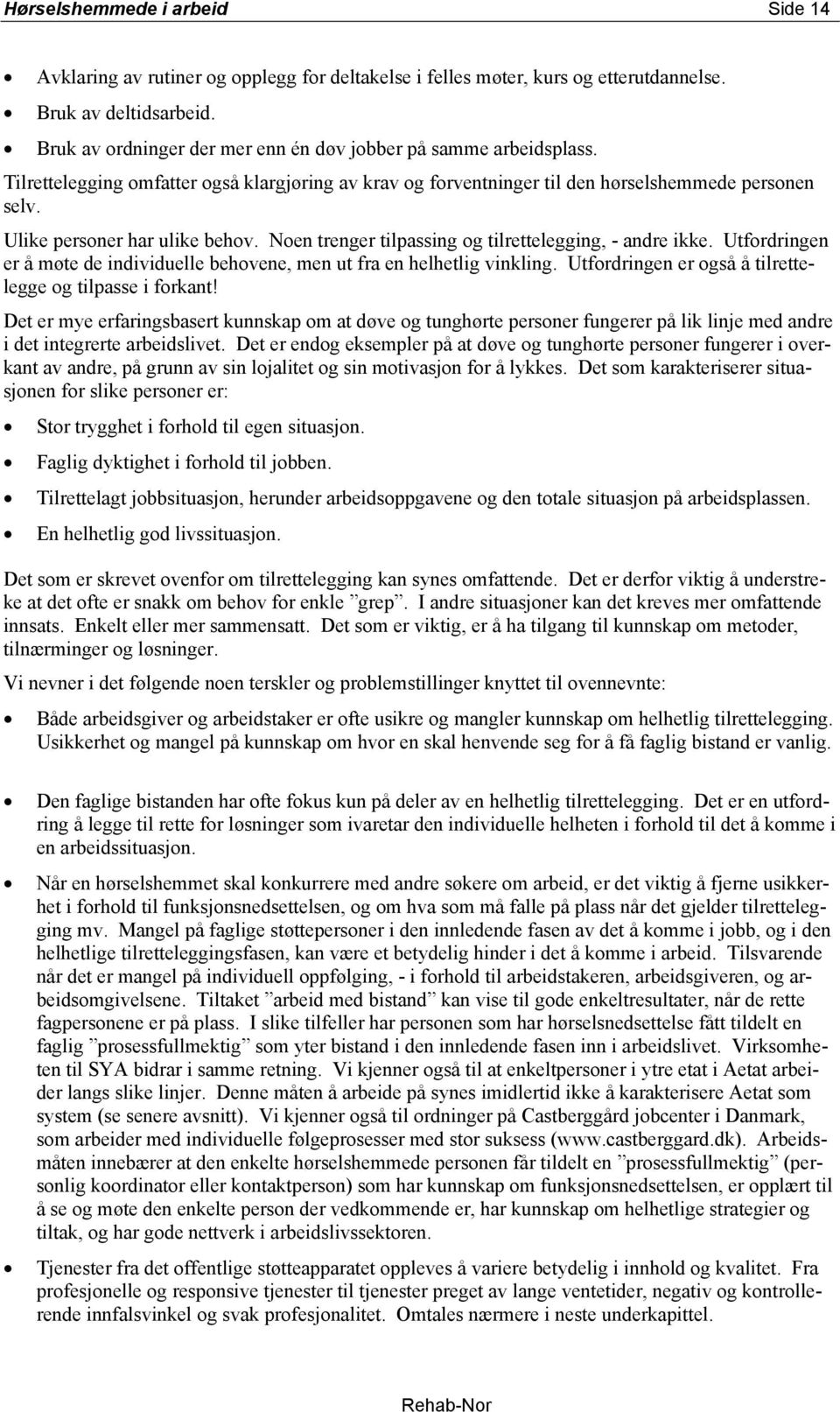 Ulike personer har ulike behov. Noen trenger tilpassing og tilrettelegging, - andre ikke. Utfordringen er å møte de individuelle behovene, men ut fra en helhetlig vinkling.