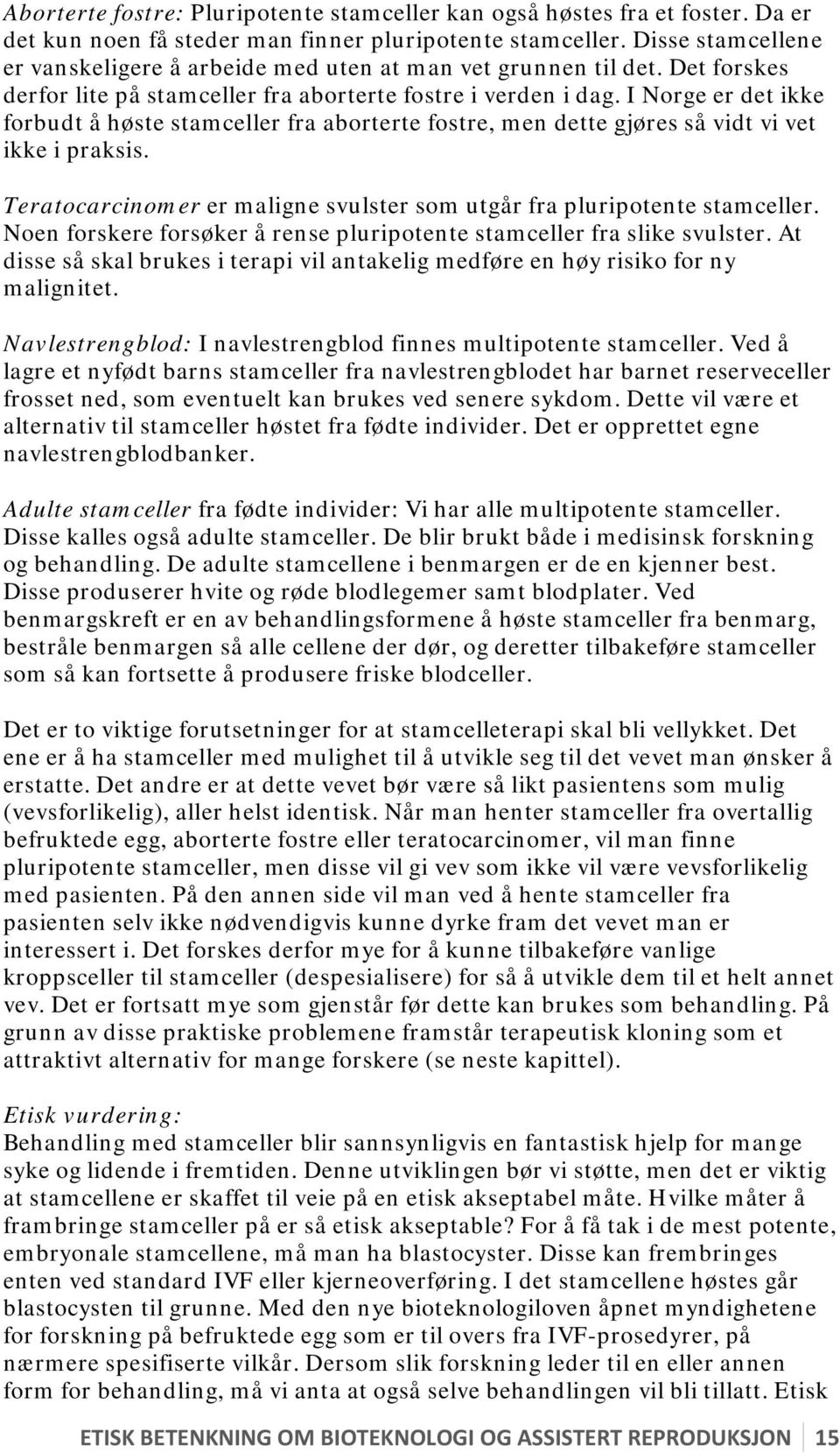 I Norge er det ikke forbudt å høste stamceller fra aborterte fostre, men dette gjøres så vidt vi vet ikke i praksis. Teratocarcinomer er maligne svulster som utgår fra pluripotente stamceller.