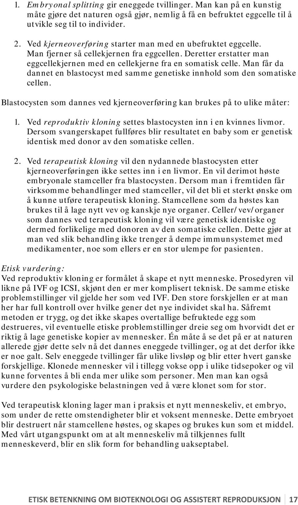 Man får da dannet en blastocyst med samme genetiske innhold som den somatiske cellen. Blastocysten som dannes ved kjerneoverføring kan brukes på to ulike måter: 1.