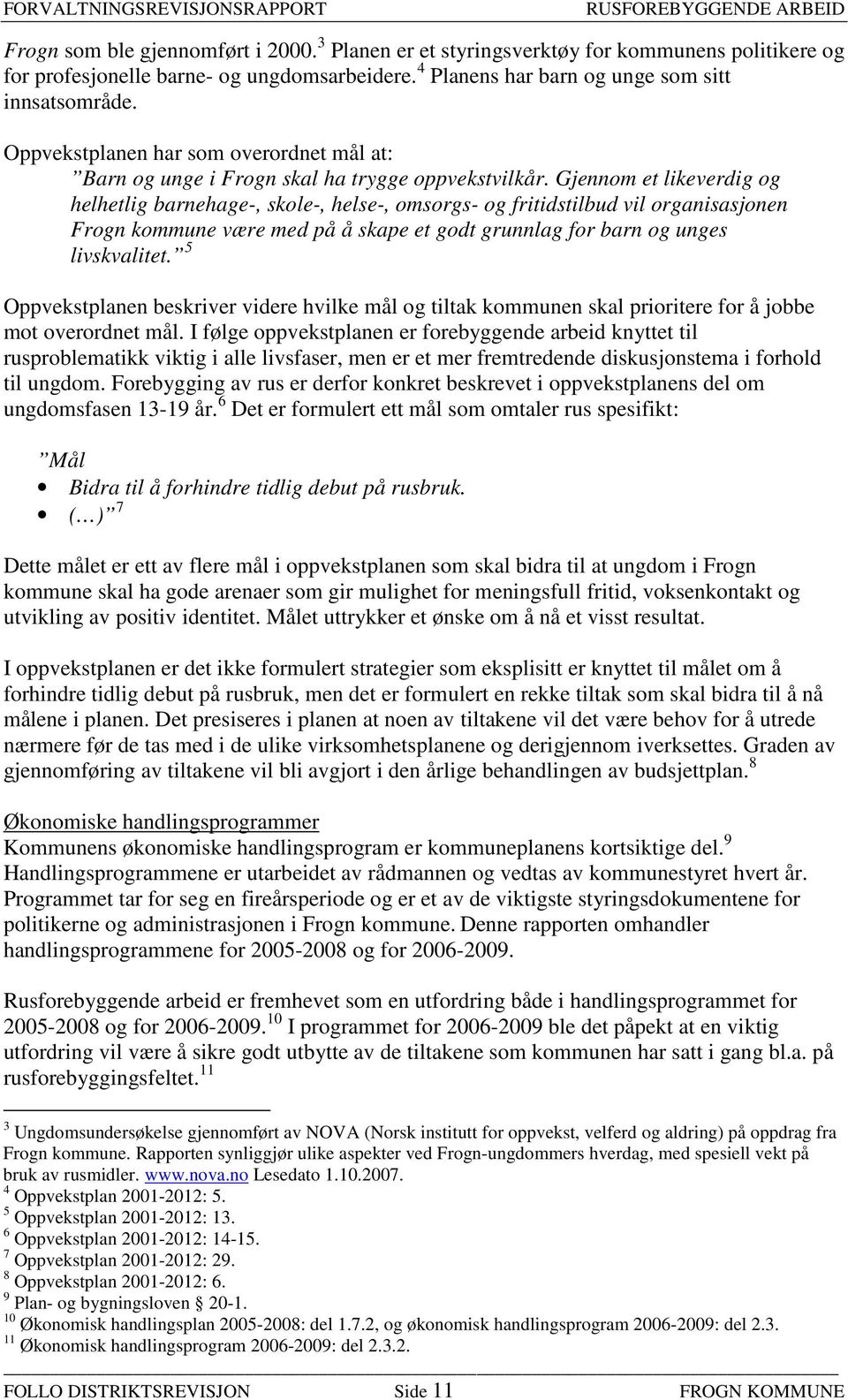 Gjennom et likeverdig og helhetlig barnehage-, skole-, helse-, omsorgs- og fritidstilbud vil organisasjonen Frogn kommune være med på å skape et godt grunnlag for barn og unges livskvalitet.