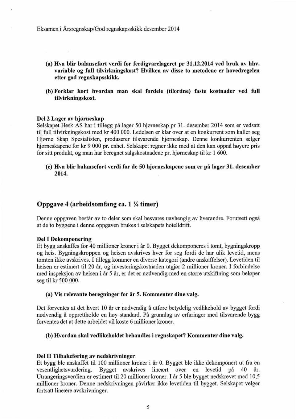 Del 2 Lager av hjørneskap Selskapet Hesk AS har i tillegg på lager 50 hjørneskap pr 31. desember 2014 som er vedsatt til full tilvirkningskost med kr 400 000.