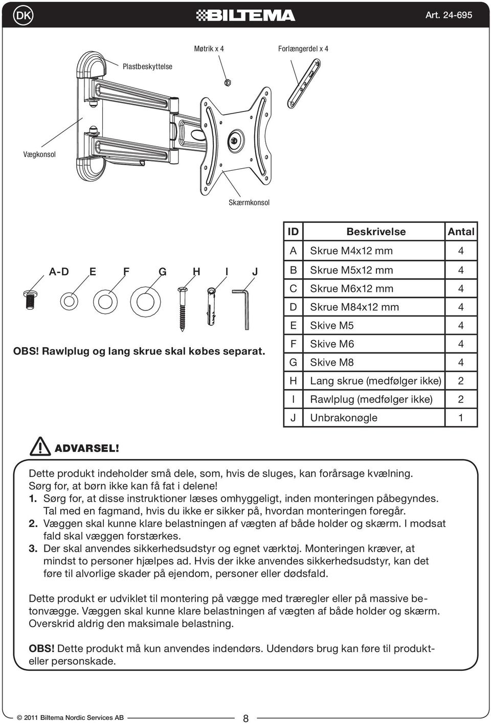 J Unbrakonøgle 1 ADVARSEL! Dette produkt indeholder små dele, som, hvis de sluges, kan forårsage kvælning. Sørg for, at børn ikke kan få fat i delene! 1. Sørg for, at disse instruktioner læses omhyggeligt, inden monteringen påbegyndes.