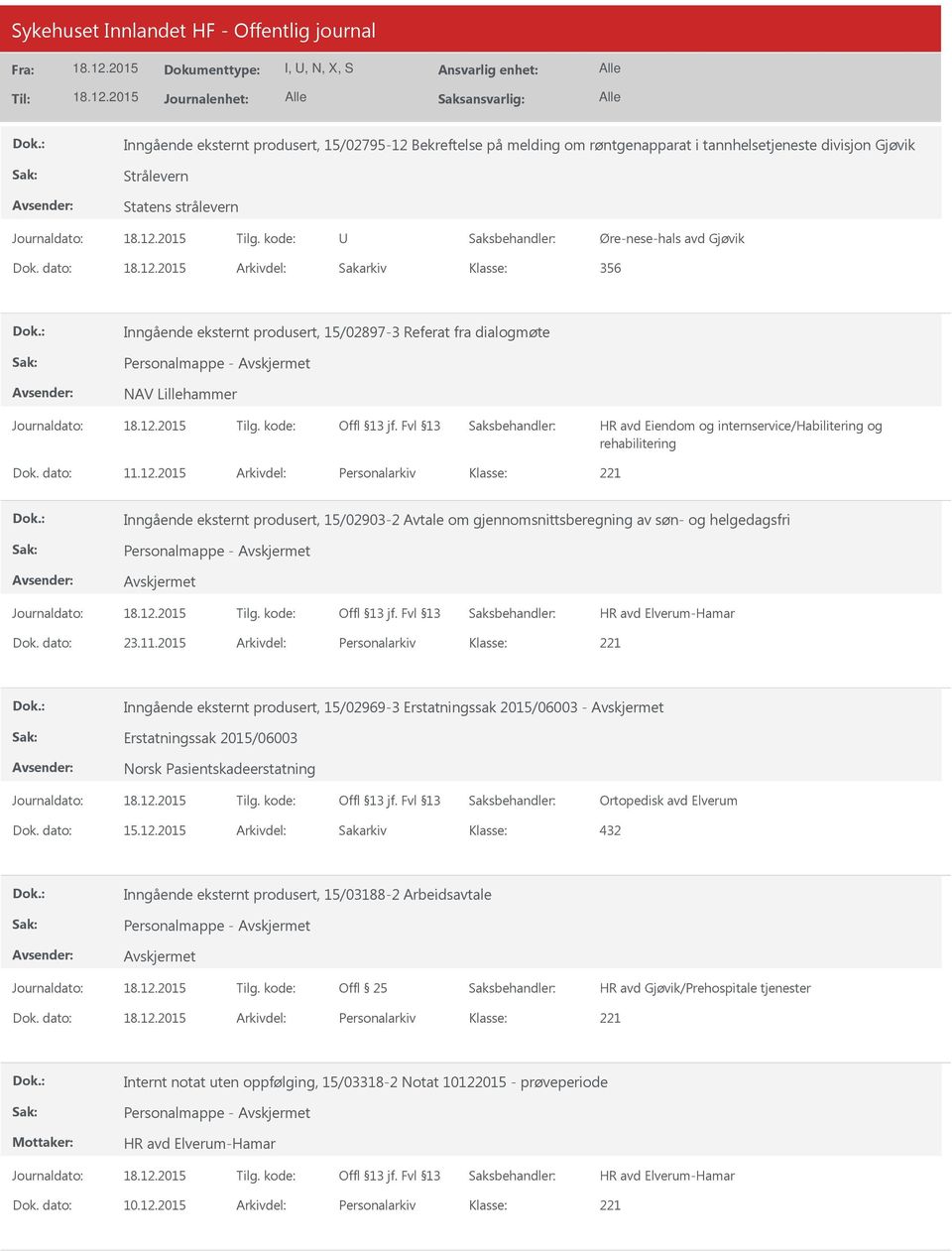 dato: 11.12.2015 Arkivdel: Personalarkiv Inngående eksternt produsert, 15/02903-2 Avtale om gjennomsnittsberegning av søn- og helgedagsfri Personalmappe - HR avd Elverum-Hamar Dok. dato: 23.11.2015 Arkivdel: Personalarkiv Inngående eksternt produsert, 15/02969-3 Erstatningssak 2015/06003 - Erstatningssak 2015/06003 Norsk Pasientskadeerstatning Ortopedisk avd Elverum Dok.