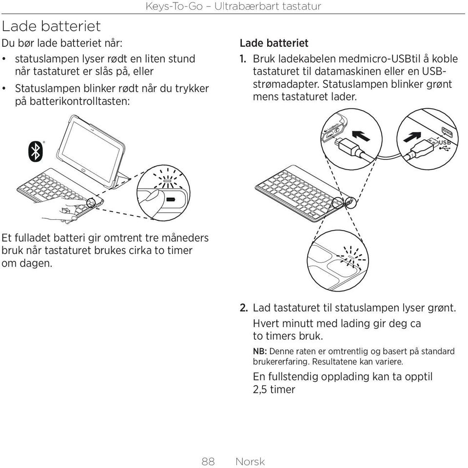 Statuslampen blinker grønt mens tastaturet lader. USB Et fulladet batteri gir omtrent tre måneders bruk når tastaturet brukes cirka to timer om dagen. 2.