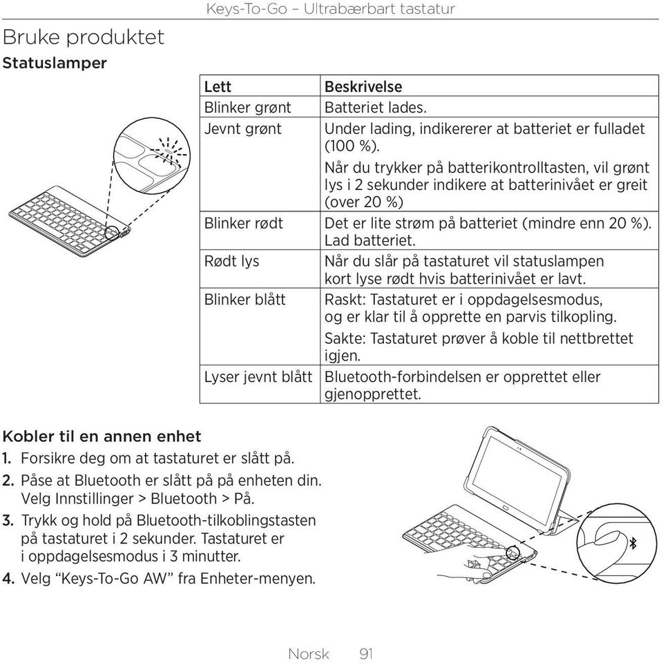 Rødt lys Når du slår på tastaturet vil statuslampen kort lyse rødt hvis batterinivået er lavt. Blinker blått Raskt: Tastaturet er i oppdagelsesmodus, og er klar til å opprette en parvis tilkopling.