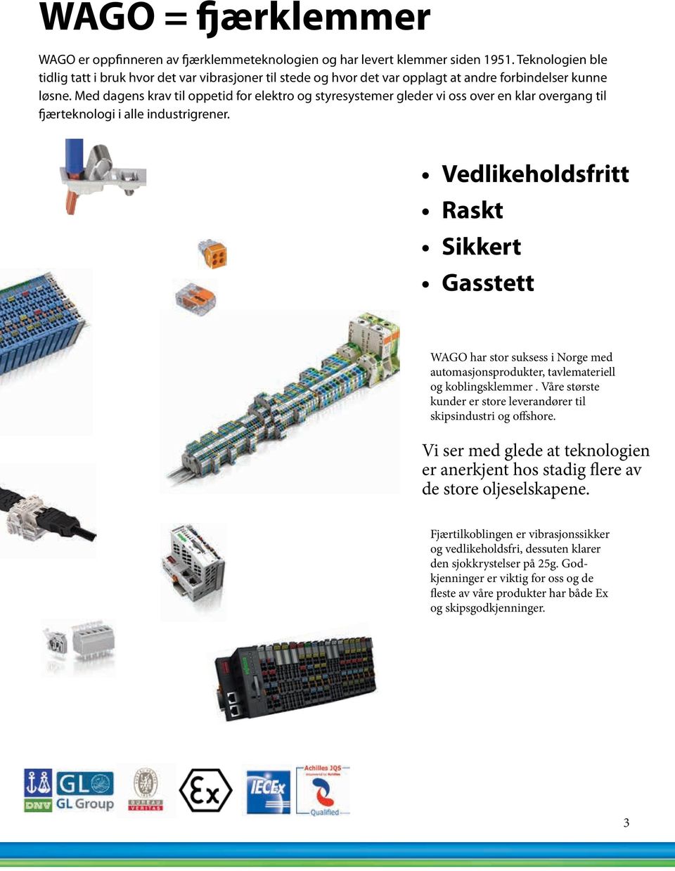 Med dagens krav til oppetid for elektro og styresystemer gleder vi oss over en klar overgang til fjærteknologi i alle industrigrener.