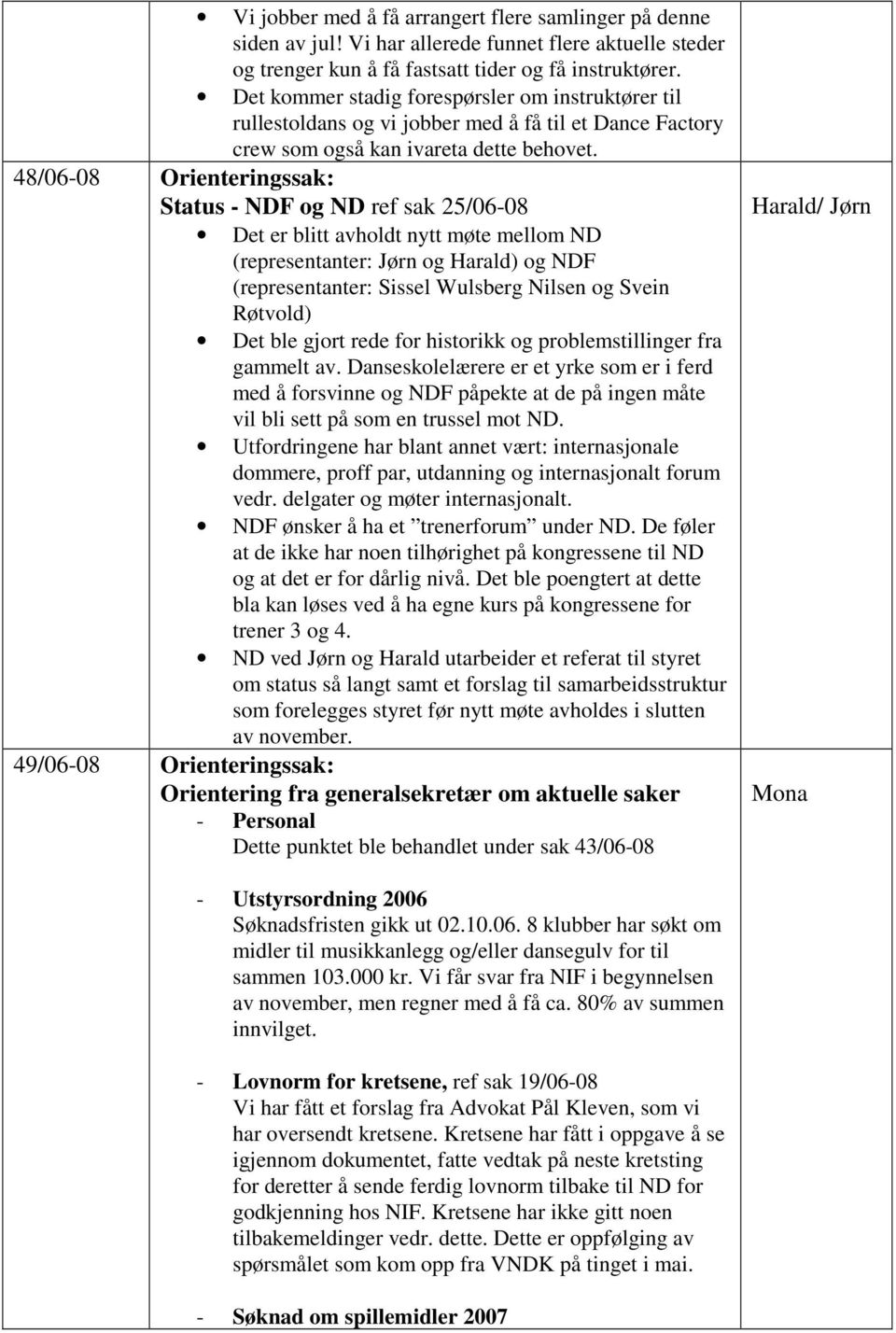 48/06-08 Orienteringssak: Status - NDF og ND ref sak 25/06-08 Det er blitt avholdt nytt møte mellom ND (representanter: Jørn og Harald) og NDF (representanter: Sissel Wulsberg Nilsen og Svein