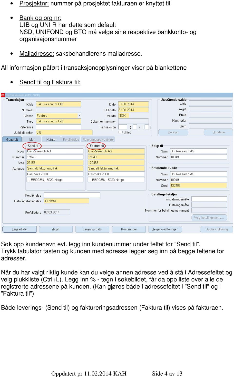 Trykk tabulator tasten og kunden med adresse legger seg inn på begge feltene for adresser.