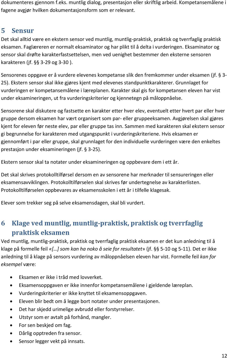 Eksaminator og sensor skal drøfte karakterfastsettelsen, men ved uenighet bestemmer den eksterne sensoren karakteren (jf. 3-29 og 3-30 ).