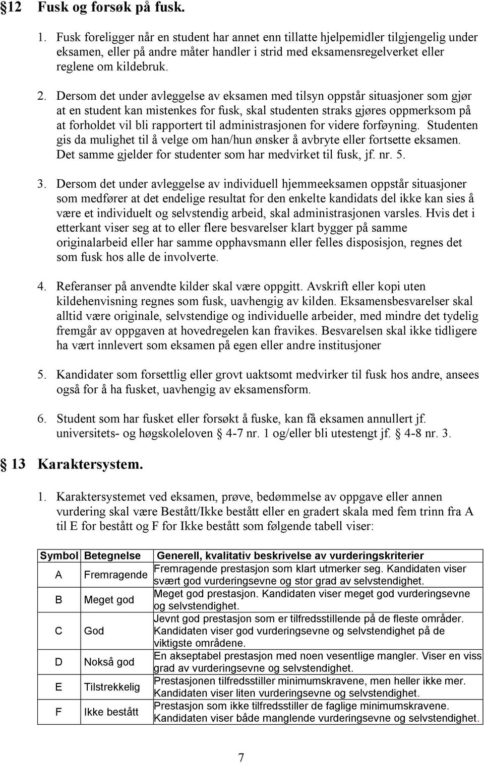 Dersom det under avleggelse av eksamen med tilsyn oppstår situasjoner som gjør at en student kan mistenkes for fusk, skal studenten straks gjøres oppmerksom på at forholdet vil bli rapportert til