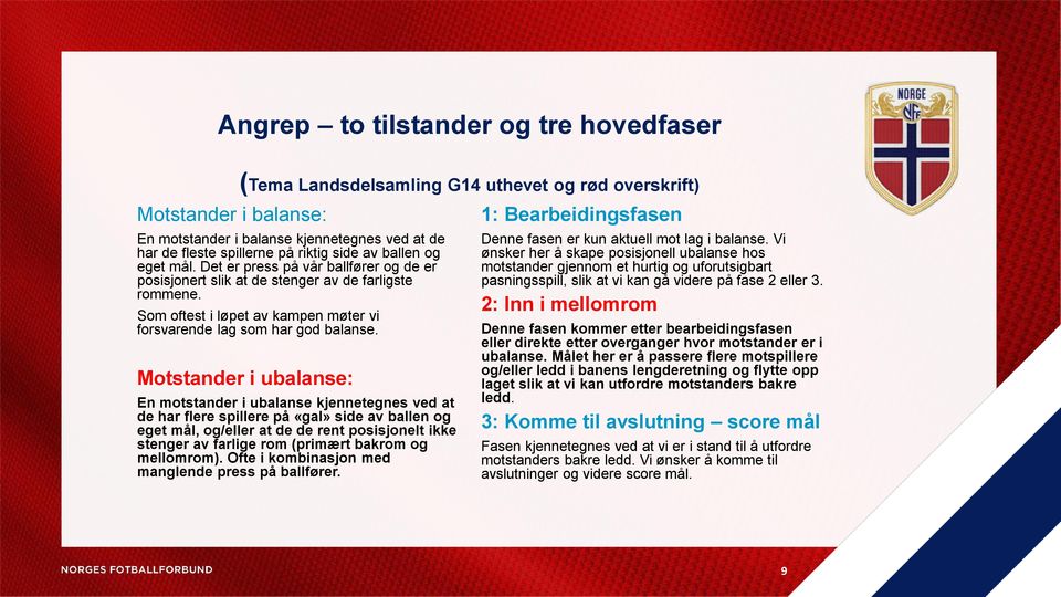 Motstander i ubalanse: En motstander i ubalanse kjennetegnes ved at de har flere spillere på «gal» side av ballen og eget mål, og/eller at de de rent posisjonelt ikke stenger av farlige rom (primært