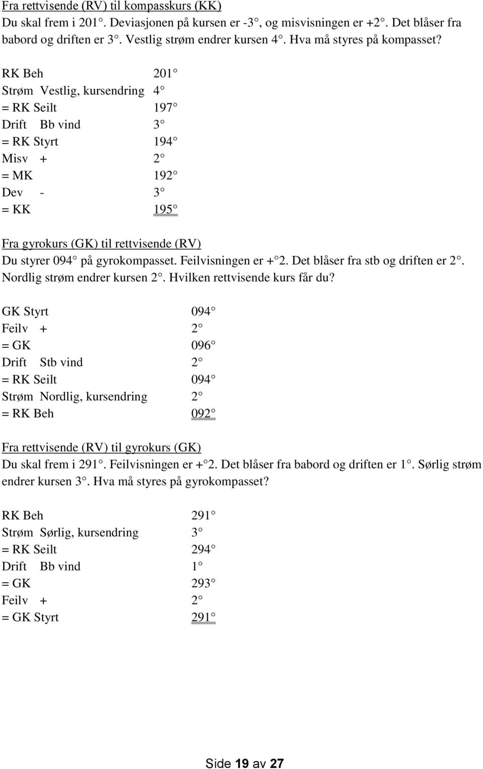 RK Beh 201 Strøm Vestlig, kursendring 4 = RK Seilt 197 Drift Bb vind 3 = RK Styrt 194 Misv + 2 = MK 192 Dev - 3 = KK 195 Fra gyrokurs (GK) til rettvisende (RV) Du styrer 094 på gyrokompasset.