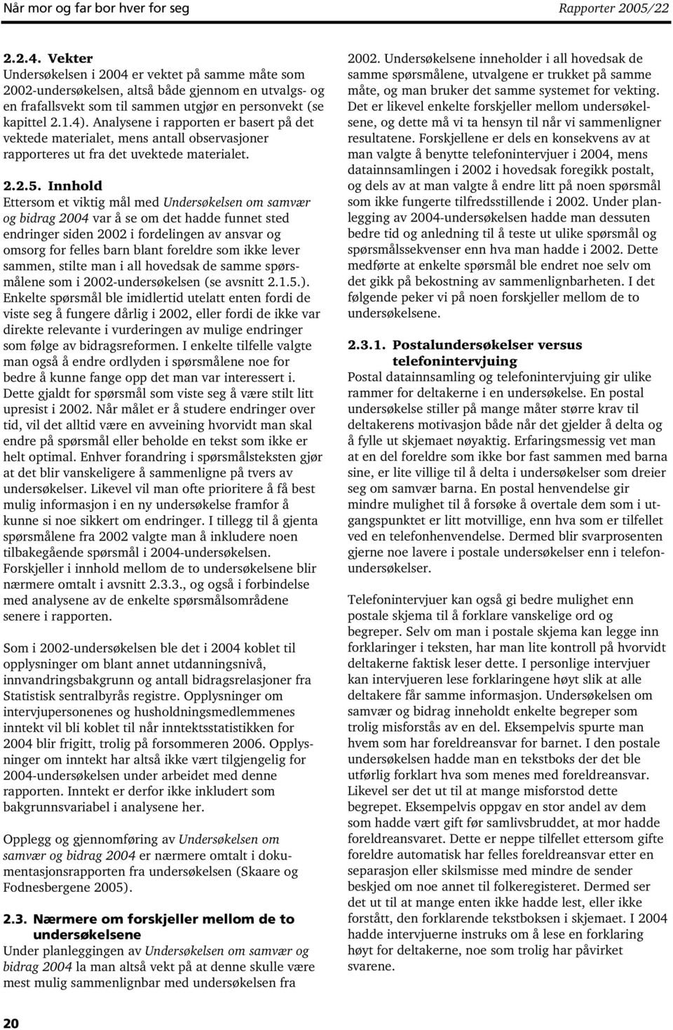 Analysene i rapporten er basert på det vektede materialet, mens antall observasjoner rapporteres ut fra det uvektede materialet. 2.2.5.