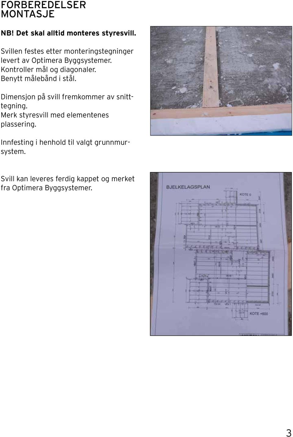 Kontroller mål og diagonaler. Benytt målebånd i stål. Dimensjon på svill fremkommer av snitttegning.