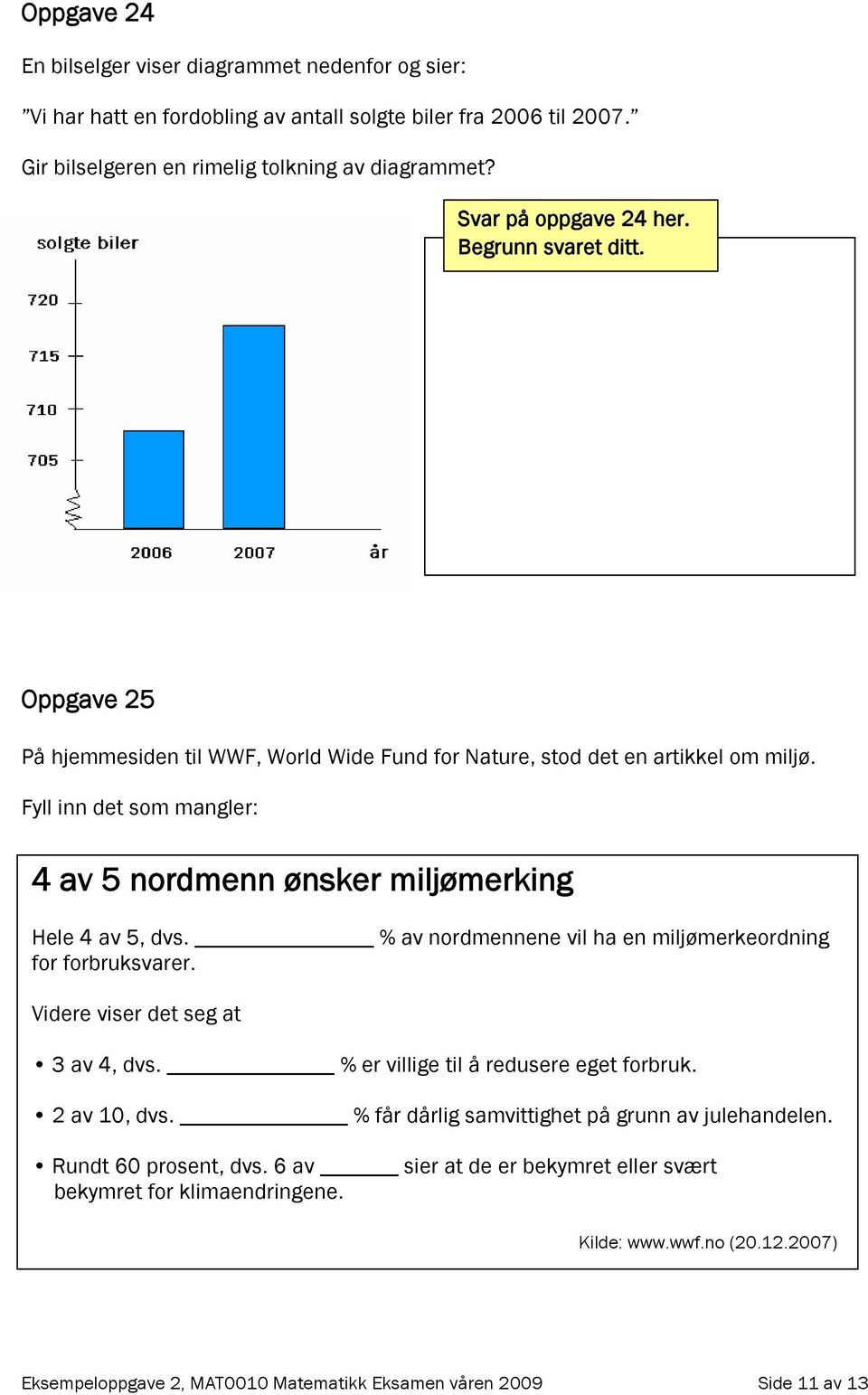 Fyll inn det som mangler: 4 av 5 nordmenn ønsker miljømerking Hele 4 av 5, dvs. % av nordmennene vil ha en miljømerkeordning for forbruksvarer. Videre viser det seg at 3 av 4, dvs.