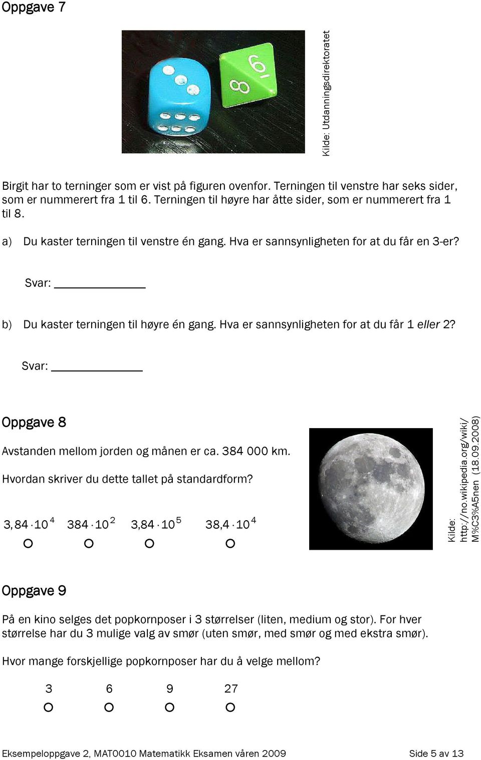 Svar: b) Du kaster terningen til høyre én gang. Hva er sannsynligheten for at du får 1 eller 2? Svar: Oppgave 8 Avstanden mellom jorden og månen er ca. 384 000 km.