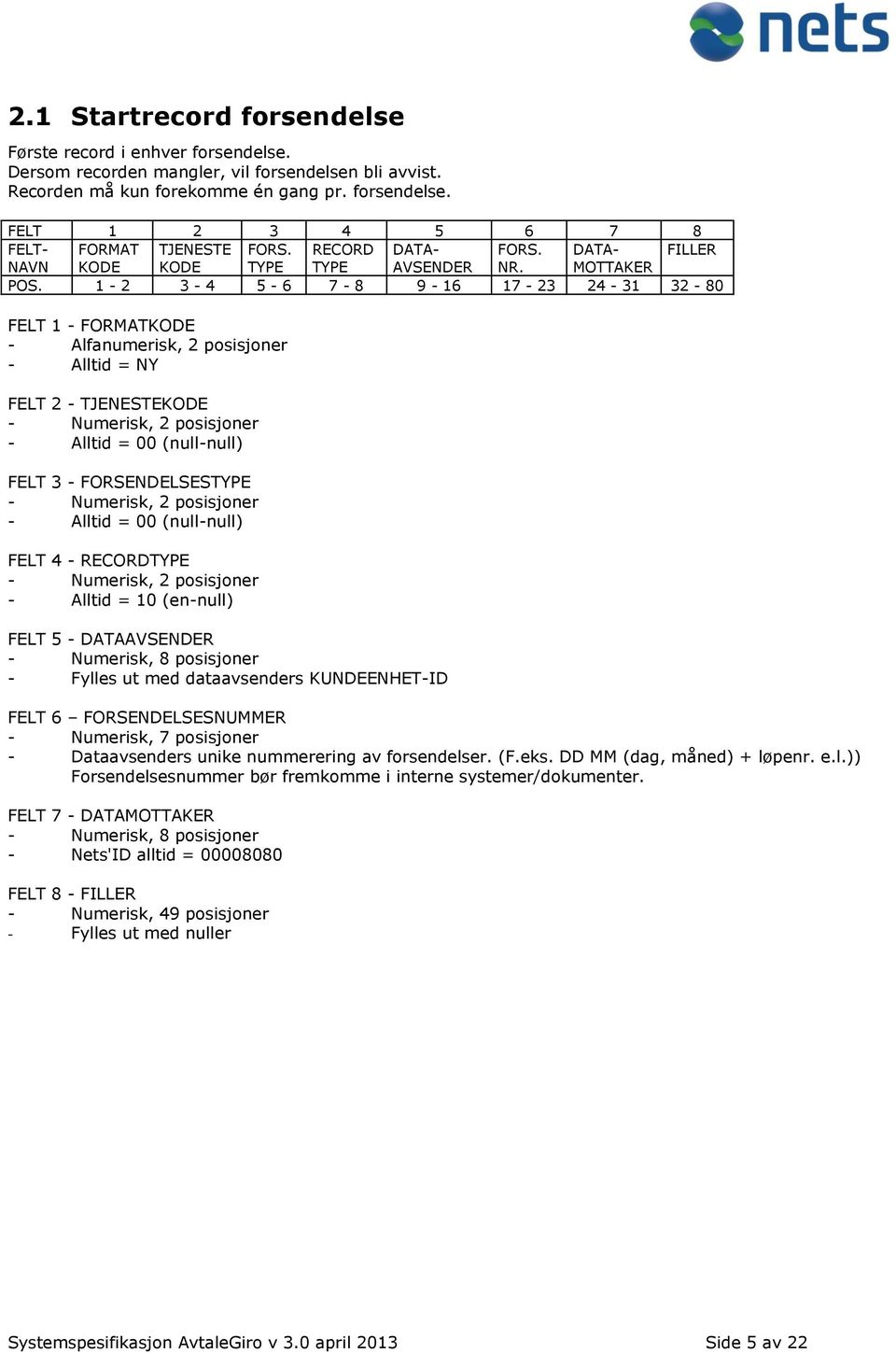 1-2 3-4 5-6 7-8 9-16 17-23 24-31 32-80 FELT 2 - TJENESTEKODE - Alltid = 00 (null-null) FELT 3 - FORSENDELSESTYPE - Alltid = 00 (null-null) - Alltid = 10 (en-null) FELT 5 - DATAAVSENDER - Fylles ut