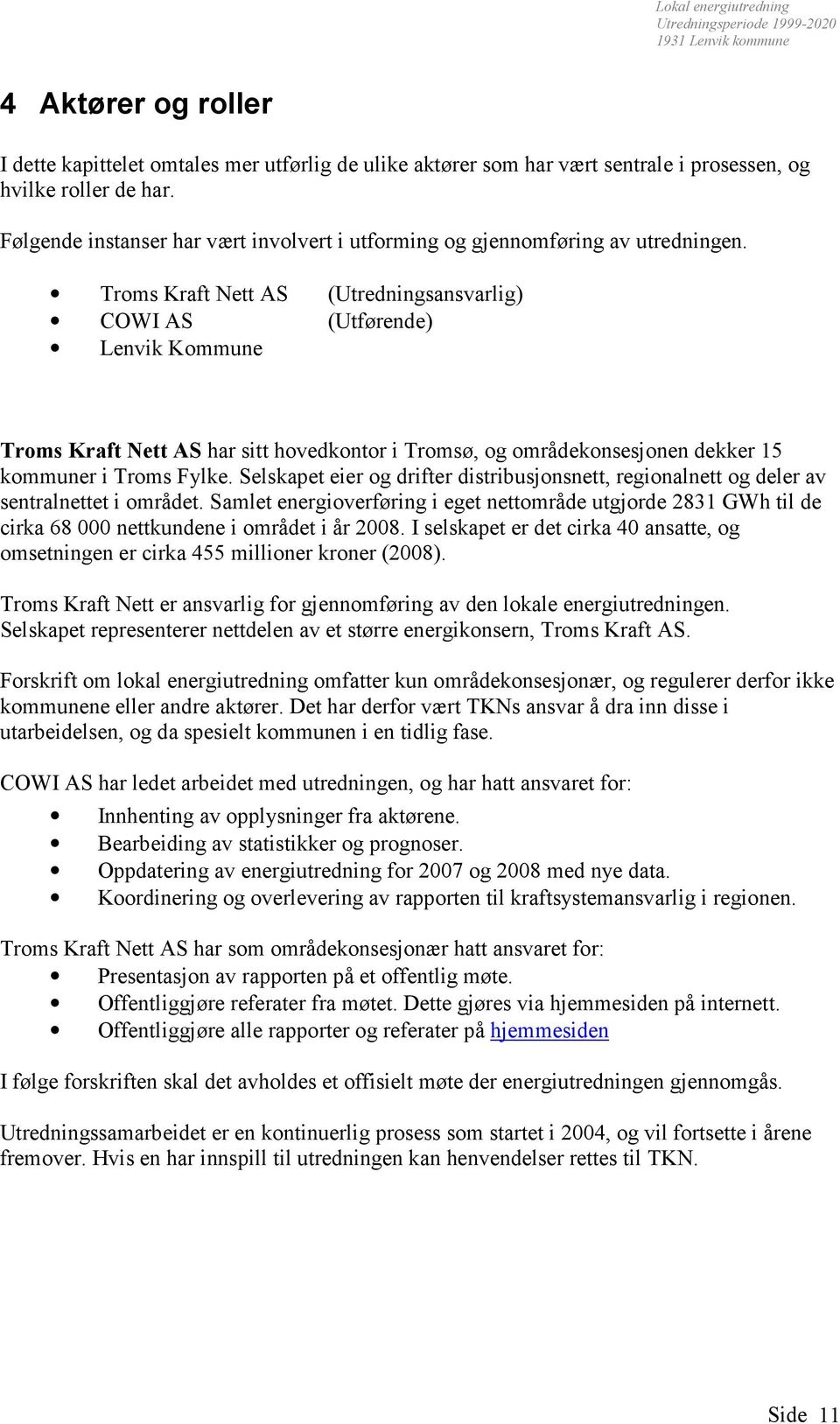 Troms Kraft Nett AS (Utredningsansvarlig) COWI AS (Utførende) Lenvik Kommune Troms Kraft Nett AS har sitt hovedkontor i Tromsø, og områdekonsesjonen dekker 15 kommuner i Troms Fylke.