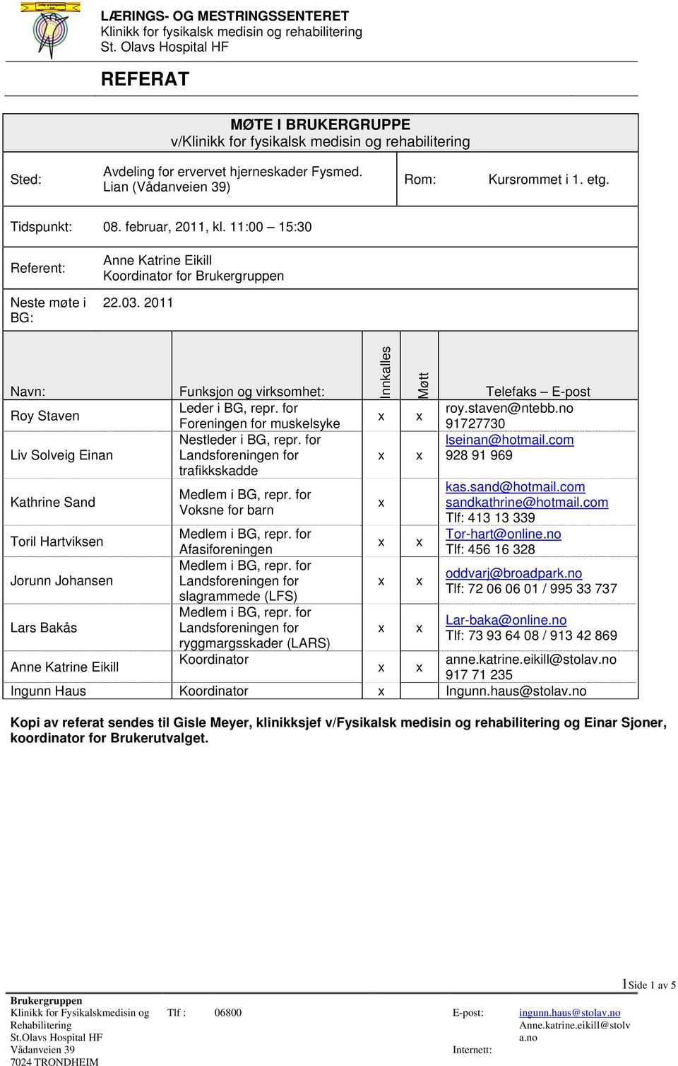 2011 Navn: Roy Staven Liv Solveig Einan Kathrine Sand Toril Hartviksen Jorunn Johansen Lars Bakås Funksjon og virksomhet: Leder i BG, repr. for Foreningen for muskelsyke Nestleder i BG, repr.