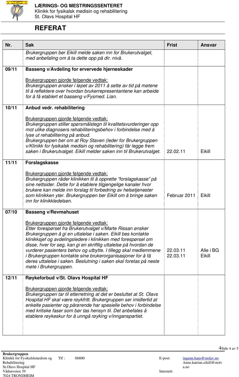 v/fysmed. Lian. 10/11 Anbud vedr. rehabilitering stiller spørsmålstegn til kvalitetsvurderinger opp mot ulike diagnosers rehabiliteringsbehov i forbindelse med å lyse ut rehabilitering på anbud.