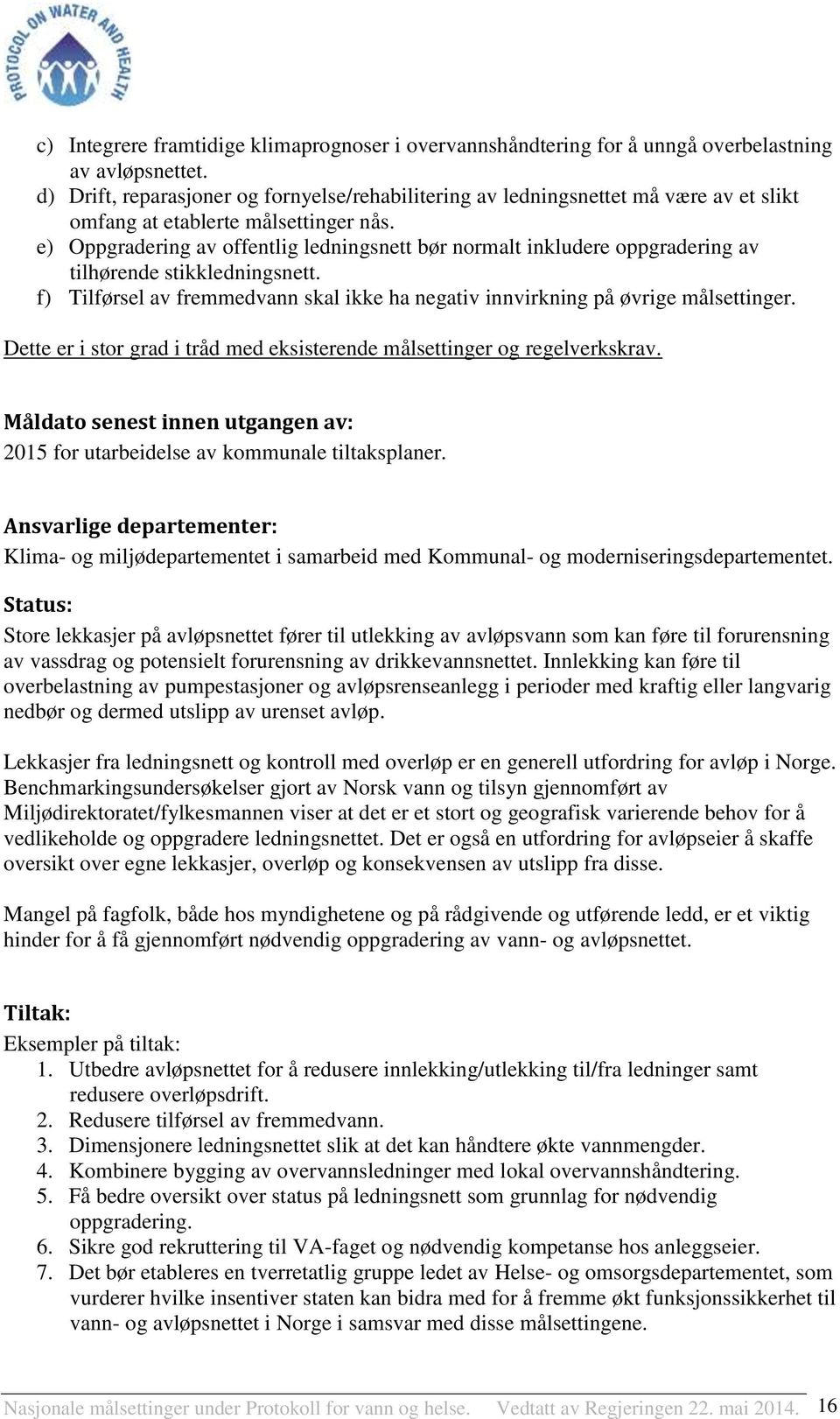 e) Oppgradering av offentlig ledningsnett bør normalt inkludere oppgradering av tilhørende stikkledningsnett. f) Tilførsel av fremmedvann skal ikke ha negativ innvirkning på øvrige målsettinger.