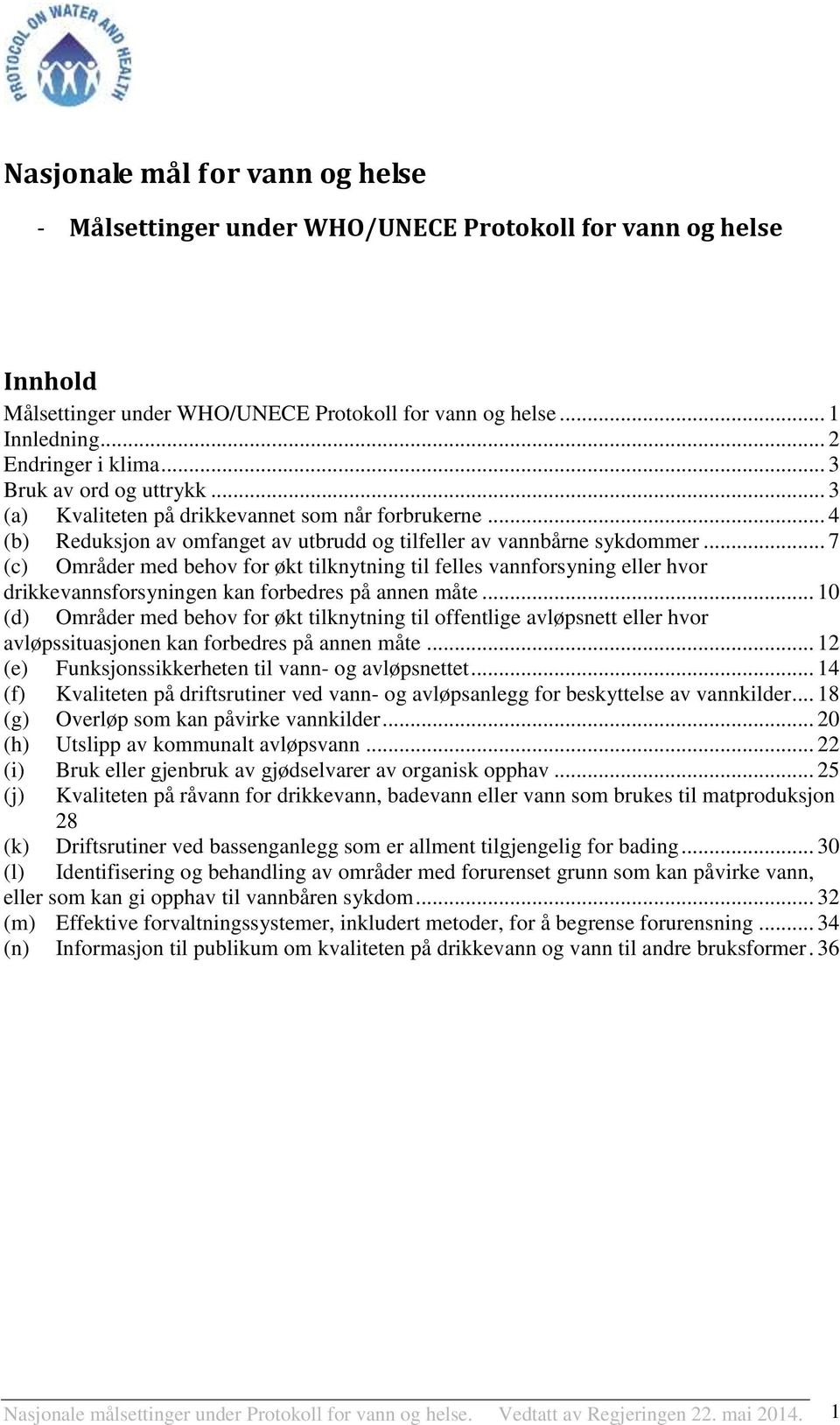 .. 7 (c) Områder med behov for økt tilknytning til felles vannforsyning eller hvor drikkevannsforsyningen kan forbedres på annen måte.