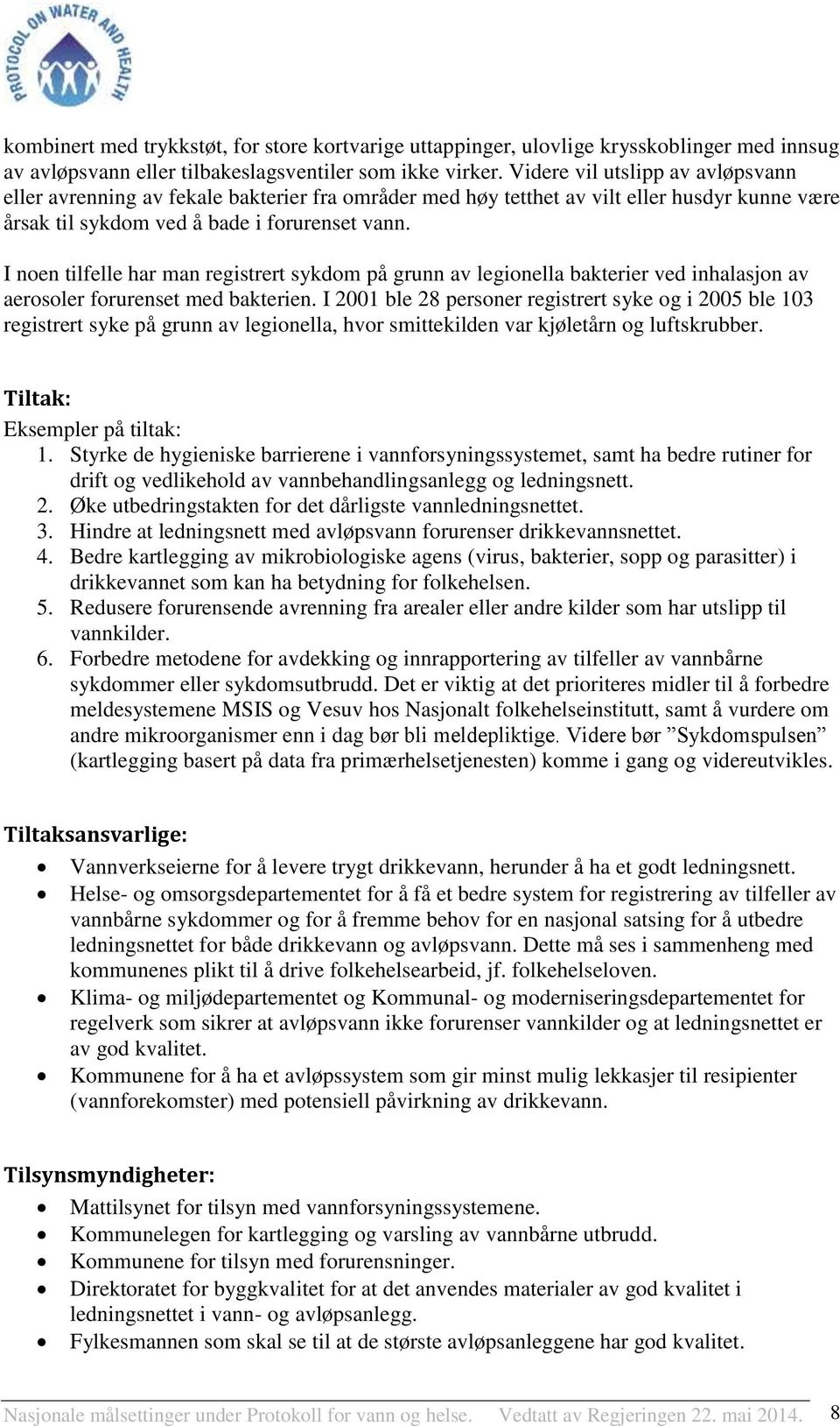 I noen tilfelle har man registrert sykdom på grunn av legionella bakterier ved inhalasjon av aerosoler forurenset med bakterien.